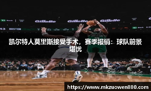凯尔特人莫里斯接受手术，赛季报销：球队前景堪忧