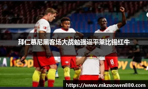 拜仁慕尼黑客场大战勉强逼平莱比锡红牛
