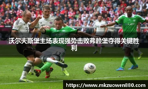 沃尔夫斯堡主场表现强势击败弗赖堡夺得关键胜利