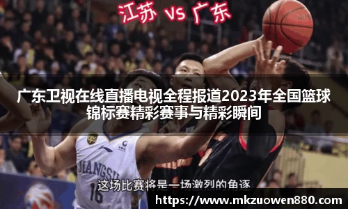 广东卫视在线直播电视全程报道2023年全国篮球锦标赛精彩赛事与精彩瞬间