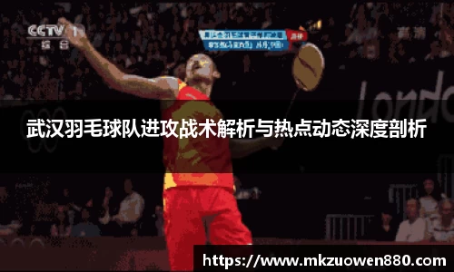 武汉羽毛球队进攻战术解析与热点动态深度剖析