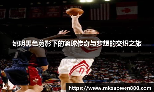 姚明黑色剪影下的篮球传奇与梦想的交织之旅