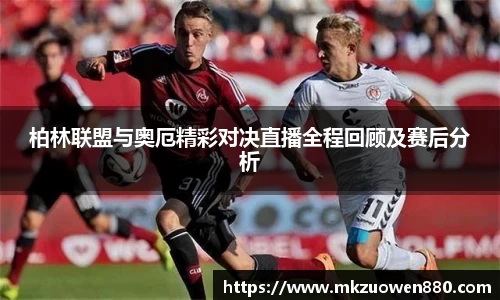 柏林联盟与奥厄精彩对决直播全程回顾及赛后分析