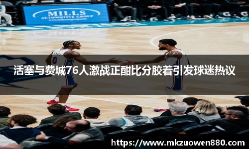 活塞与费城76人激战正酣比分胶着引发球迷热议