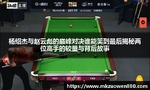 杨绍杰与赵云彪的巅峰对决谁能笑到最后揭秘两位高手的较量与背后故事