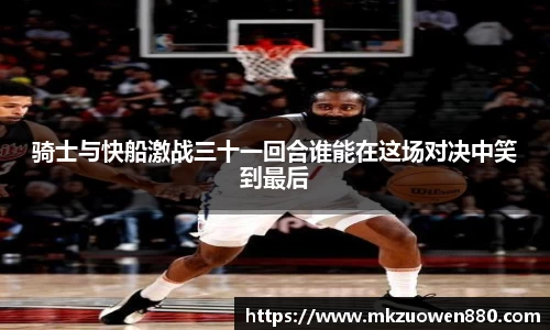 骑士与快船激战三十一回合谁能在这场对决中笑到最后
