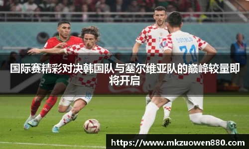 国际赛精彩对决韩国队与塞尔维亚队的巅峰较量即将开启