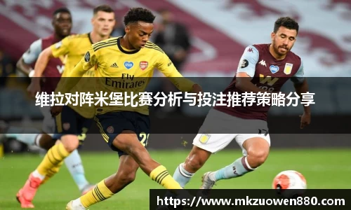 维拉对阵米堡比赛分析与投注推荐策略分享