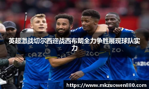 英超激战切尔西迎战西布朗全力争胜展现球队实力