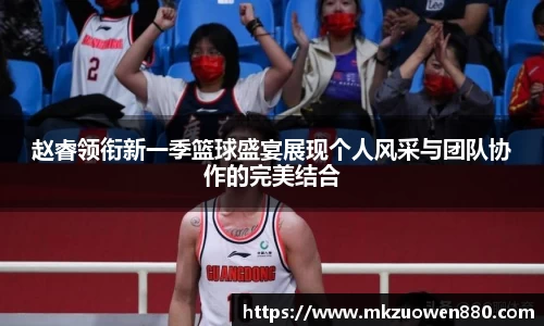 赵睿领衔新一季篮球盛宴展现个人风采与团队协作的完美结合
