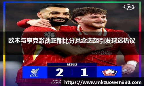 欧本与亨克激战正酣比分悬念迭起引发球迷热议