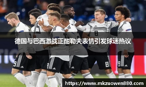 德国与巴西激战正酣勒夫表情引发球迷热议