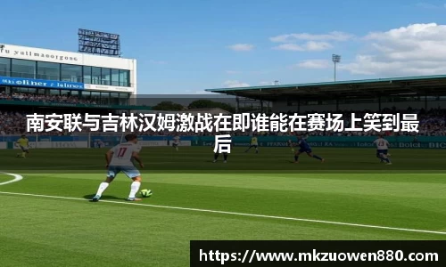 南安联与吉林汉姆激战在即谁能在赛场上笑到最后