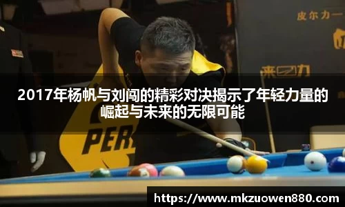2017年杨帆与刘闯的精彩对决揭示了年轻力量的崛起与未来的无限可能