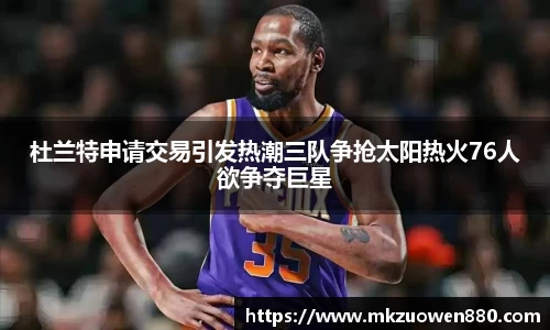 杜兰特申请交易引发热潮三队争抢太阳热火76人欲争夺巨星