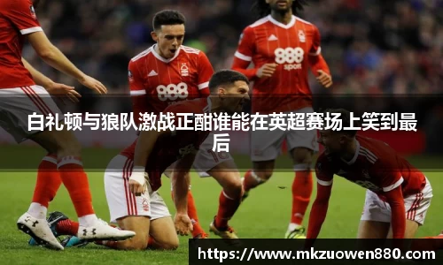 白礼顿与狼队激战正酣谁能在英超赛场上笑到最后