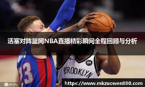 活塞对阵篮网NBA直播精彩瞬间全程回顾与分析