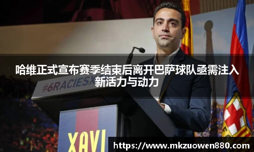 哈维正式宣布赛季结束后离开巴萨球队亟需注入新活力与动力