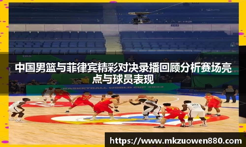 中国男篮与菲律宾精彩对决录播回顾分析赛场亮点与球员表现