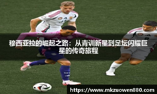 穆西亚拉的崛起之路：从青训新星到足坛闪耀巨星的传奇旅程